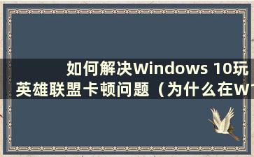 如何解决Windows 10玩英雄联盟卡顿问题（为什么在W10系统玩英雄联盟会卡屏？）